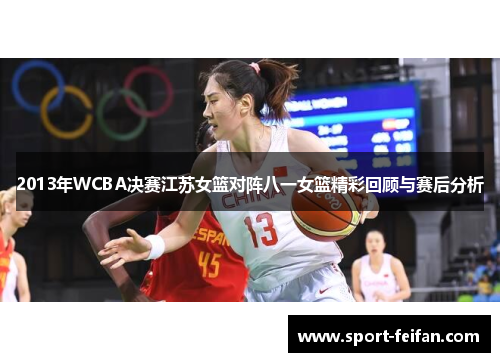 2013年WCBA决赛江苏女篮对阵八一女篮精彩回顾与赛后分析