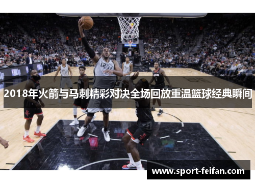 2018年火箭与马刺精彩对决全场回放重温篮球经典瞬间