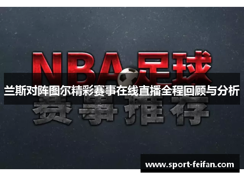 兰斯对阵图尔精彩赛事在线直播全程回顾与分析